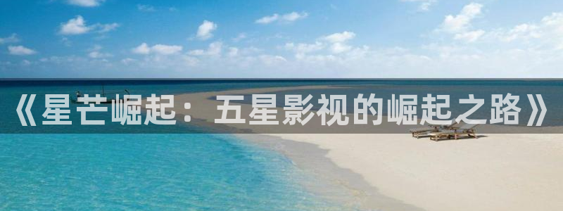 桃花源在线观看高清：《星芒崛起：五星影视的崛起之路》